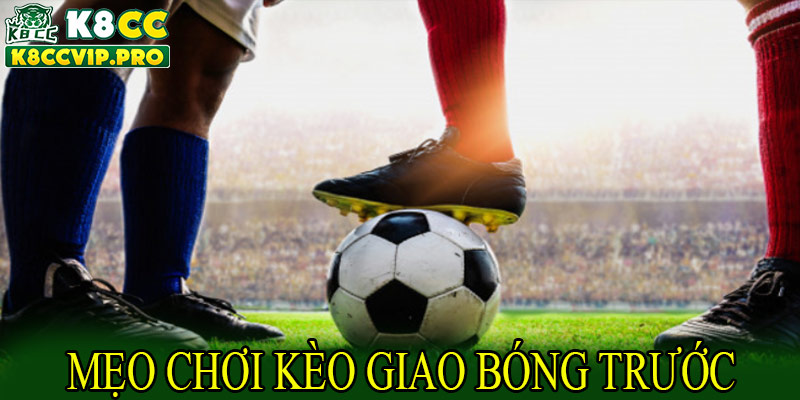 Các mẹo hiệu quả chơi kèo giao bóng trước