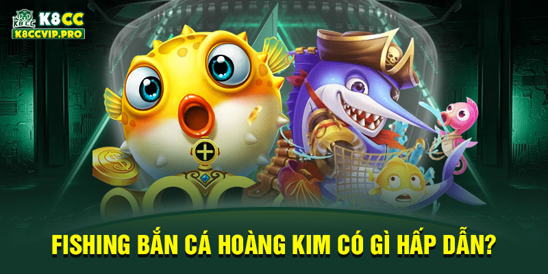 Fishing bắn cá hoàng kim có gì hấp dẫn?