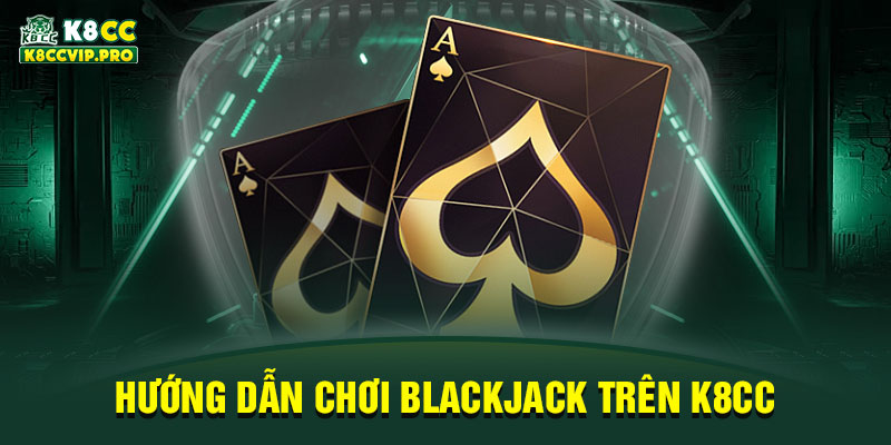 Hướng dẫn chơi Blackjack trên K8CC