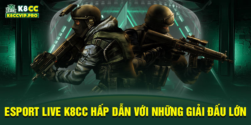 Esport live K8CC hấp dẫn với những giải đấu lớn